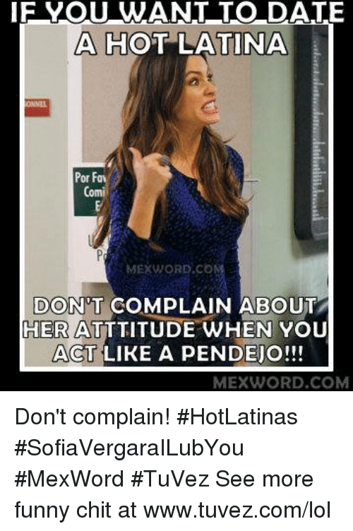 If YOU WANT TO DATE a HOT LATINA MEXWORDco DONT COMPLAIN. helpful non helpf...