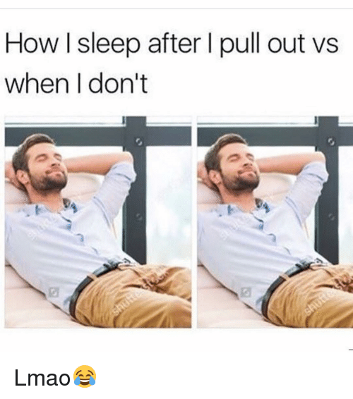 How L Sleep After I Pull Out vs When Don't Lmao?, Funny. me.me. 