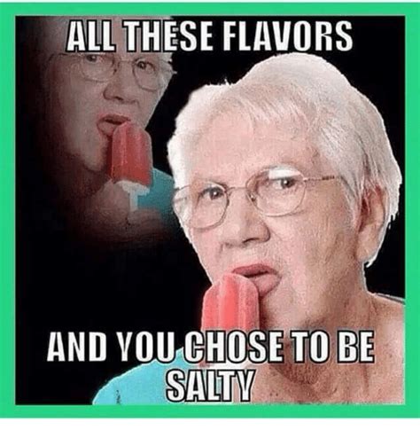 All these Flavors and you chose to be salty