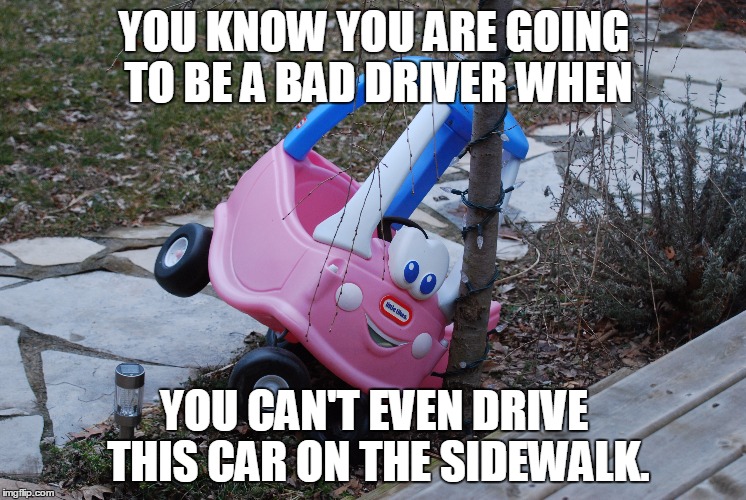 Bad driver. 