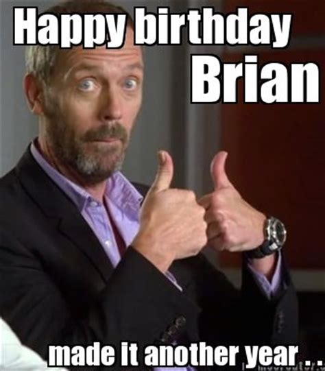 Meme Creator, Happy birthday Brian made it another year. helpful non helpfu...